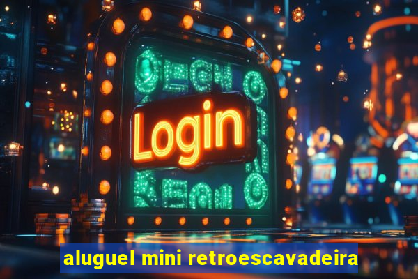 aluguel mini retroescavadeira